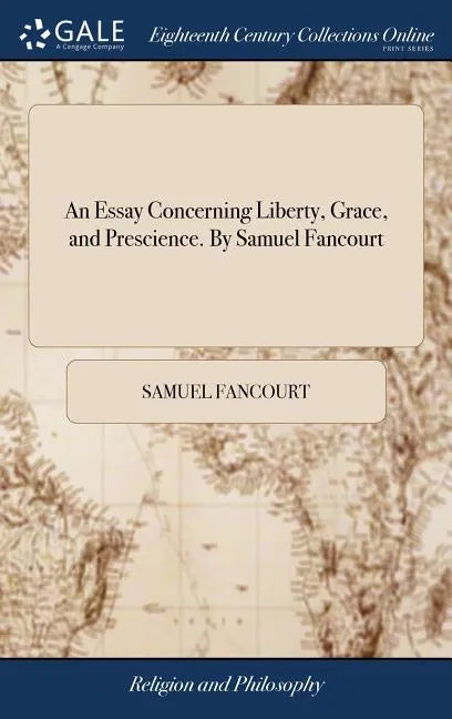 An Essay Concerning Liberty, Grace, and Prescience. By Samuel Fancourt - Hardcover