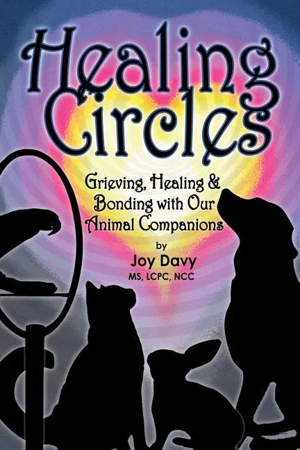 Healing Circles: Grieving, Healing and Bonding with Our Animal Companions - Paperback