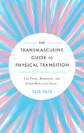 The Transmasculine Guide to Physical Transition: For Trans, Nonbinary, and Other Masculine Folks: For Trans, Nonbinary, and Other Masculine Folks - Paperback