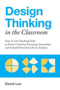 Design Thinking in the Classroom: Easy-To-Use Teaching Tools to Foster Creativity, Encourage Innovation, and Unleash Potential in Every Student - Paperback