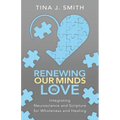 Renewing Our Minds in Love: Integrating Neuroscience and Scripture for Wholeness and Healing - Paperback
