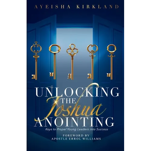 Unlocking The Joshua Anointing: Keys To Propel Young Leaders Into Success - Paperback