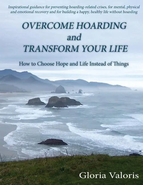 Overcome Hoarding and Transform Your Life: How to Choose Hope and Life Instead of Things - Paperback