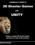 A Beginner's Guide to 2D Shooter Games with Unity: A Beginner's Guide to 2D Shooter Games with Unity: Create a Simple 2D Shooter Game and Learn to Cod - Paperback