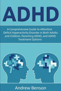 ADHD: A Comprehensive Guide to Attention Deficit Hyperactivity Disorder in Both Adults and Children, Parenting ADHD, and ADHD Treatment Options - Paperback