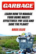 Garbage: Learn How To Manage Your Home Waste Effectively, Pay Less and Save the Planet - Paperback