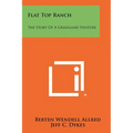 Flat Top Ranch: The Story Of A Grassland Venture - Paperback