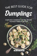 The Best Guide for Dumplings: Dumplings Cookbook That Will Become Your Best Friend in Kitchen - Paperback