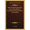 What Would Pacifists Have Done About Hitler? A Discussion Of War, Dictators And Pacifism - Paperback