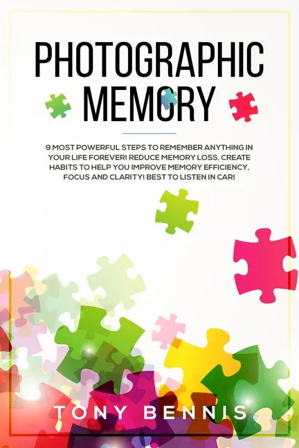 Photographic Memory: 9 Most Powerful Steps to Remember Anything in Your Life Forever! Reduce Memory Loss, Create Habits to Help You Improve - Paperback