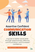 Assertive Confident Communication Skills: A guide to better social skills through assertiveness, effective communication and increased confidence - Paperback