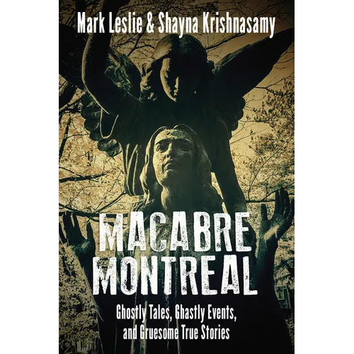 Macabre Montreal: Ghostly Tales, Ghastly Events, and Gruesome True Stories - Paperback