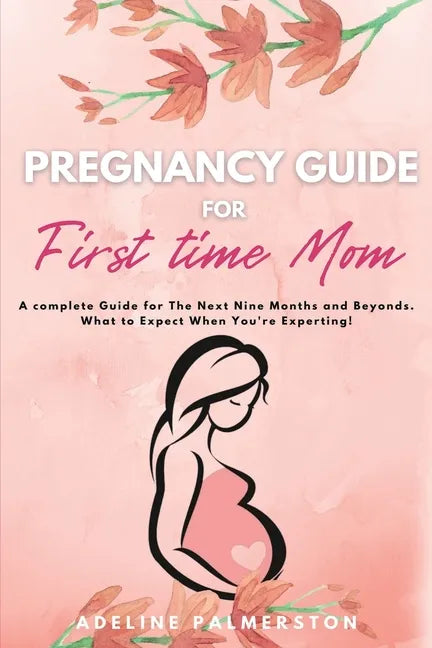Pregnancy Guide for First Time Moms: A Complete Guide for The Next Nine Months And Beyond. What to Expect When You're Expecting - Paperback