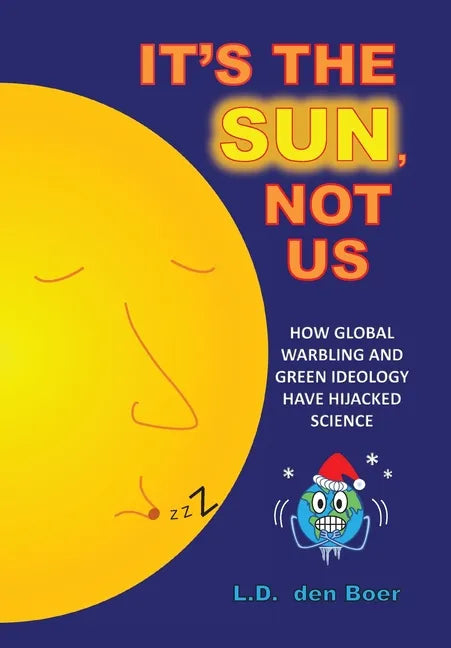 It's The Sun, Not Us: How Global Warbling and Green Ideology have Hijacked Science - Hardcover