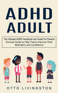 ADHD: The Ultimate ADHD Handbook and Guide For Parents (Survival Guide to Help Teens Improve Their Motivation and Confidence) - Paperback