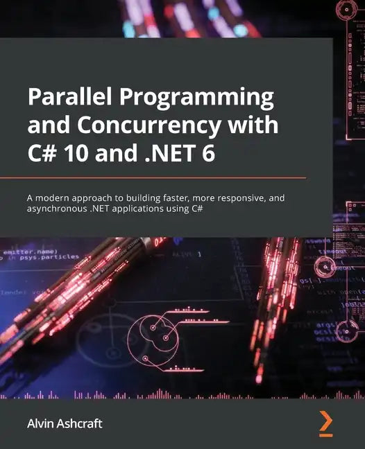 Parallel Programming and Concurrency with C# 10 and .NET 6: A modern approach to building faster, more responsive, and asynchronous .NET applications - Paperback