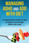 Managing ADHD and ADD with Diet: A comprehensive guide on how to improve and manage ADHD with foods! - Paperback