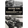 Machine Guns in Narragansett Bay: The Coast Guard's War on Rumrunners - Hardcover