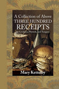 A Collection of Above Three Hundred Receipts: In Cookery, Physick, and Surgery - Paperback