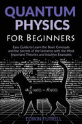 Quantum Physics for Beginners: Easy Guide to Learn the Basic Concepts and the Secrets of the Universe with the Most Important Theories and Intuitive E - Paperback