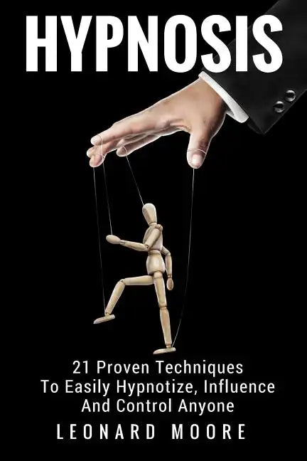 Hypnosis: 21 Proven Techniques To Easily Hypnotize, Influence And Control Anyone - Paperback
