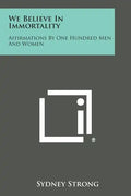 We Believe in Immortality: Affirmations by One Hundred Men and Women - Paperback