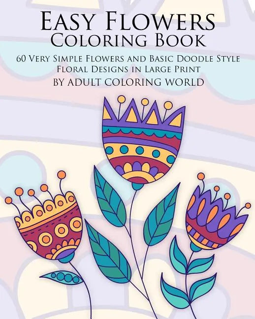 Easy Flowers Coloring Book: 60 Very Simple Flowers and Basic Doodle Style Floral Designs in Large Print - Paperback