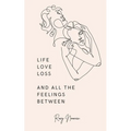 Life, love, loss and all the feelings between - Paperback
