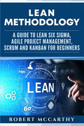 Lean Methodology: A Guide to Lean Six Sigma, Agile Project Management, Scrum and Kanban for Beginners - Paperback