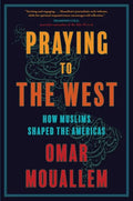 Praying to the West: How Muslims Shaped the Americas - Hardcover