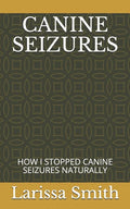 Canine Seizures: How I Stopped Canine Seizures Naturally - Paperback