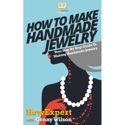 How To Make Handmade Jewelry - Your Step-By-Step Guide To Making Handmade Jewelry - Paperback