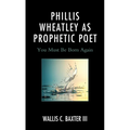 Phillis Wheatley as Prophetic Poet: You Must Be Born Again - Paperback