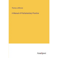 A Manual of Parliamentary Practice - Paperback