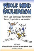 Whole Mind Facilitation: How to Lead Workshops That Change People, Organizations, and the World - Paperback