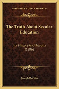 The Truth About Secular Education: Its History And Results (1906) - Paperback