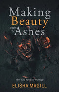 Making Beauty With The Ashes: How God Saved My Marriage - Paperback
