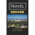 Travel Like a Local Denver: Denver Colorado Travel Guide - Paperback