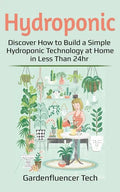 Hydroponic: Discover How to Build a Simple Hydroponic Technology at Home in Less Than 24hr - Paperback