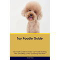 Toy Poodle Guide Toy Poodle Guide Includes: Toy Poodle Training, Diet, Socializing, Care, Grooming, and More - Paperback