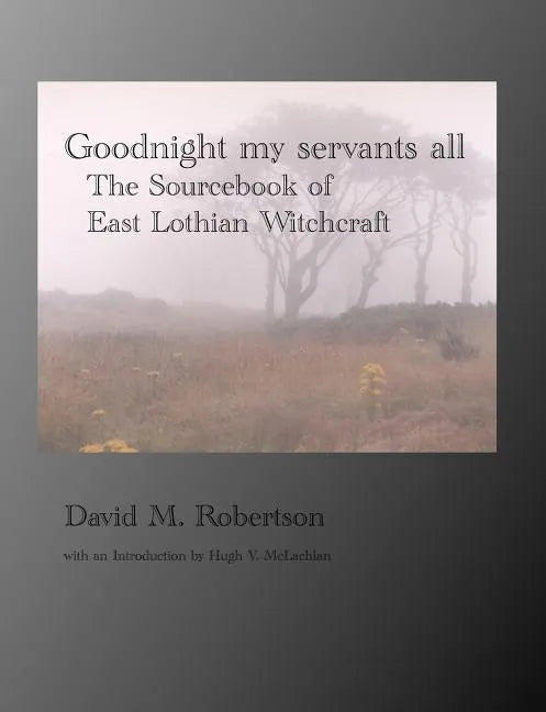 Goodnight My Servants All: The Sourcebook of East Lothian Witchcraft - Paperback
