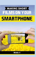 Making Short Films on Your Smartphone - Paperback