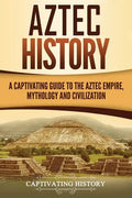 Aztec History: A Captivating Guide to the Aztec Empire, Mythology, and Civilization - Paperback