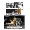 Can You Backpack Internationally in Your 60's?: Of Course You Can!! - Hardcover