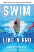 Swim Like A Pro: A Holistic Training Guide on How to Swim Faster & Smarter - Paperback