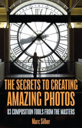 The Secrets to Creating Amazing Photos: 83 Composition Tools from the Masters (Photography Book) - Paperback