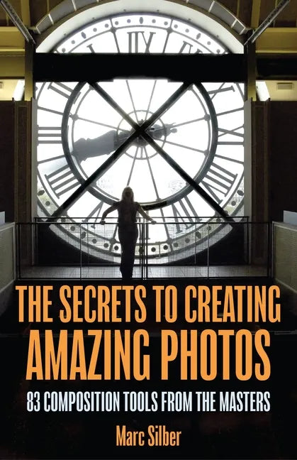 The Secrets to Creating Amazing Photos: 83 Composition Tools from the Masters (Photography Book) - Paperback