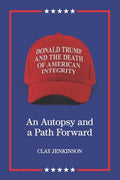 Donald Trump and the Death of American Integrity: An Autopsy and a Path Forward - Paperback
