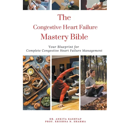 The Congestive Heart Failure Mastery Bible: Your Blueprint For Complete Congestive Heart Failure Management - Paperback