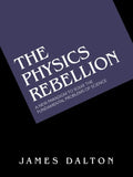 The Physics Rebellion: A New Paradigm to Solve the Fundamental Problems of Science - Paperback